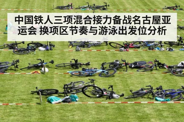 中国铁人三项混合接力备战名古屋亚运会 换项区节奏与游泳出发位分析